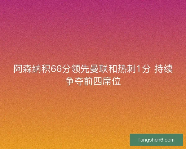 阿森纳积66分领先曼联和热刺1分 持续争夺前四席位