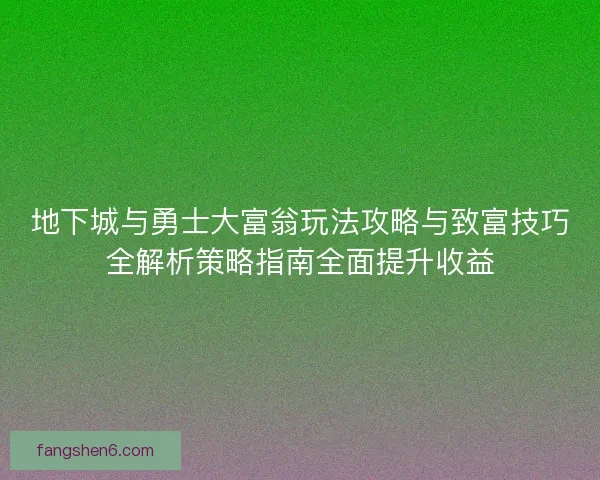 地下城与勇士大富翁玩法攻略与致富技巧全解析策略指南全面提升收益